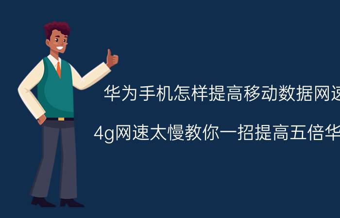 华为手机怎样提高移动数据网速 4g网速太慢教你一招提高五倍华为？